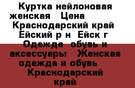 Куртка нейлоновая женская › Цена ­ 2 500 - Краснодарский край, Ейский р-н, Ейск г. Одежда, обувь и аксессуары » Женская одежда и обувь   . Краснодарский край